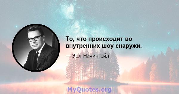 То, что происходит во внутренних шоу снаружи.