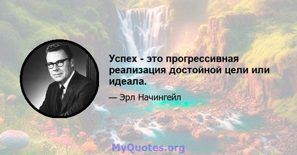 Успех - это прогрессивная реализация достойной цели или идеала.