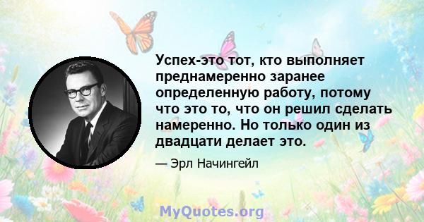 Успех-это тот, кто выполняет преднамеренно заранее определенную работу, потому что это то, что он решил сделать намеренно. Но только один из двадцати делает это.