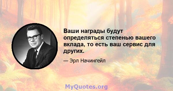 Ваши награды будут определяться степенью вашего вклада, то есть ваш сервис для других.