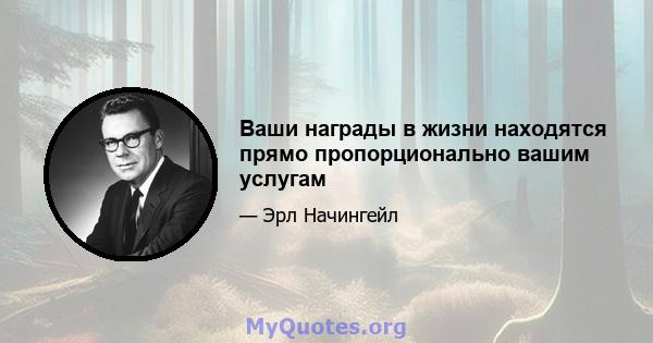 Ваши награды в жизни находятся прямо пропорционально вашим услугам