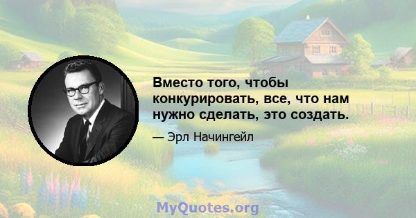 Вместо того, чтобы конкурировать, все, что нам нужно сделать, это создать.