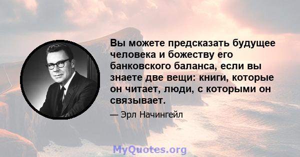 Вы можете предсказать будущее человека и божеству его банковского баланса, если вы знаете две вещи: книги, которые он читает, люди, с которыми он связывает.