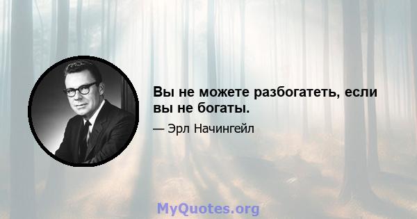 Вы не можете разбогатеть, если вы не богаты.