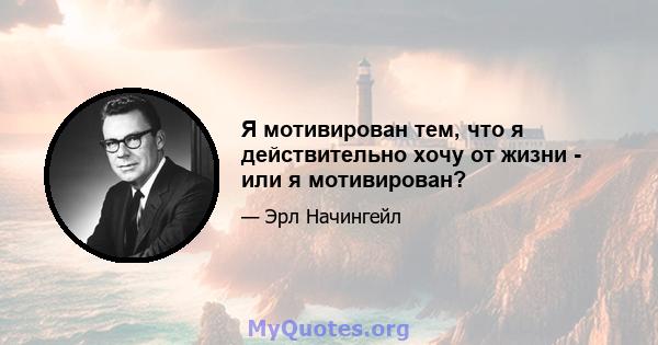 Я мотивирован тем, что я действительно хочу от жизни - или я мотивирован?