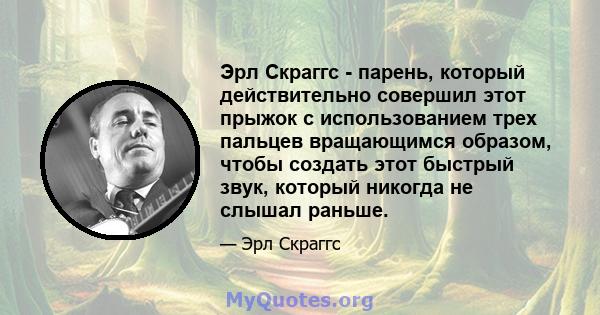 Эрл Скраггс - парень, который действительно совершил этот прыжок с использованием трех пальцев вращающимся образом, чтобы создать этот быстрый звук, который никогда не слышал раньше.