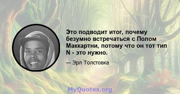 Это подводит итог, почему безумно встречаться с Полом Маккартни, потому что он тот тип N - это нужно.