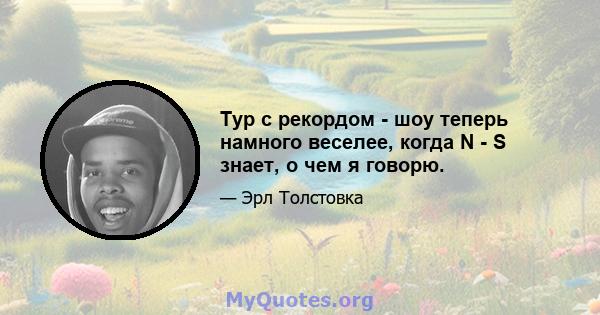 Тур с рекордом - шоу теперь намного веселее, когда N - S знает, о чем я говорю.