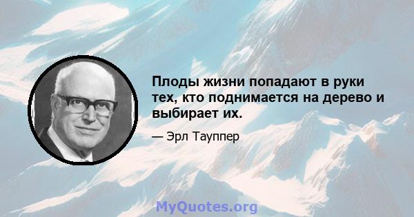 Плоды жизни попадают в руки тех, кто поднимается на дерево и выбирает их.