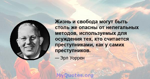 Жизнь и свобода могут быть столь же опасны от нелегальных методов, используемых для осуждения тех, кто считается преступниками, как у самих преступников.