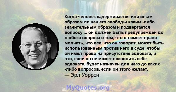 Когда человек задерживается или иным образом лишен его свободы каким -либо значительным образом и подвергается вопросу ... он должен быть предупрежден до любого вопроса о том, что он имеет право молчать, что все, что он 