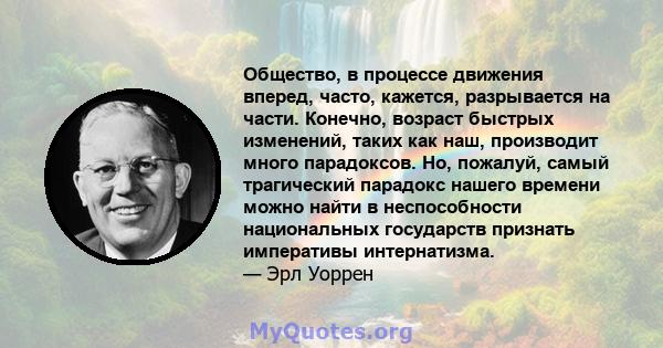 Общество, в процессе движения вперед, часто, кажется, разрывается на части. Конечно, возраст быстрых изменений, таких как наш, производит много парадоксов. Но, пожалуй, самый трагический парадокс нашего времени можно