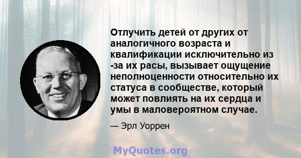 Отлучить детей от других от аналогичного возраста и квалификации исключительно из -за их расы, вызывает ощущение неполноценности относительно их статуса в сообществе, который может повлиять на их сердца и умы в