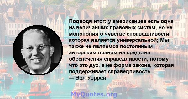 Подводя итог: у американцев есть одна из величайших правовых систем, но не монополия о чувстве справедливости, которая является универсальной; Мы также не являемся постоянным авторским правом на средства обеспечения