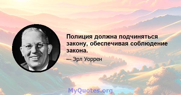 Полиция должна подчиняться закону, обеспечивая соблюдение закона.