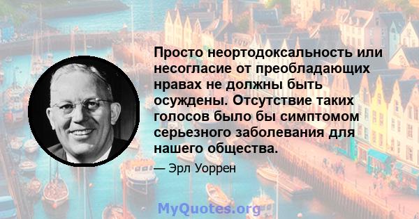 Просто неортодоксальность или несогласие от преобладающих нравах не должны быть осуждены. Отсутствие таких голосов было бы симптомом серьезного заболевания для нашего общества.