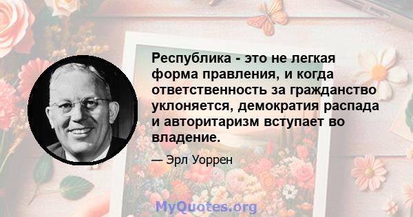 Республика - это не легкая форма правления, и когда ответственность за гражданство уклоняется, демократия распада и авторитаризм вступает во владение.