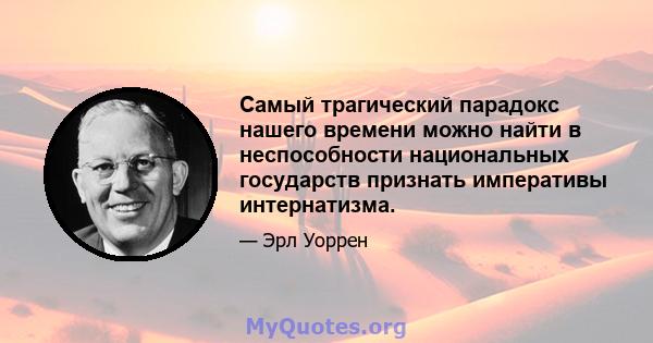 Самый трагический парадокс нашего времени можно найти в неспособности национальных государств признать императивы интернатизма.