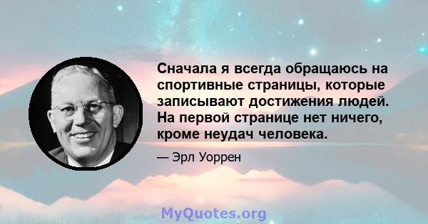 Сначала я всегда обращаюсь на спортивные страницы, которые записывают достижения людей. На первой странице нет ничего, кроме неудач человека.