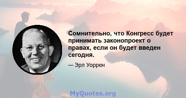 Сомнительно, что Конгресс будет принимать законопроект о правах, если он будет введен сегодня.