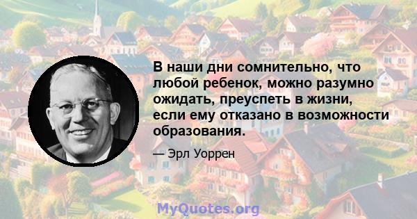 В наши дни сомнительно, что любой ребенок, можно разумно ожидать, преуспеть в жизни, если ему отказано в возможности образования.