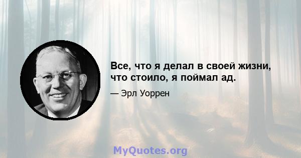 Все, что я делал в своей жизни, что стоило, я поймал ад.