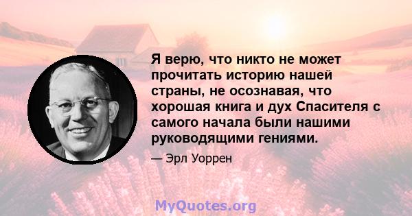 Я верю, что никто не может прочитать историю нашей страны, не осознавая, что хорошая книга и дух Спасителя с самого начала были нашими руководящими гениями.