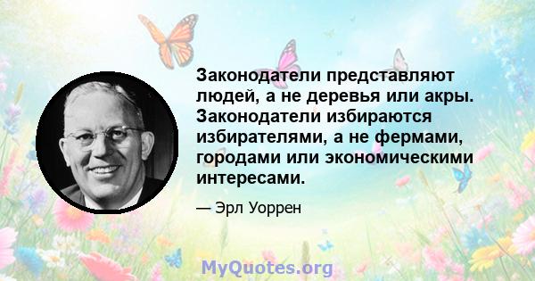 Законодатели представляют людей, а не деревья или акры. Законодатели избираются избирателями, а не фермами, городами или экономическими интересами.