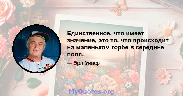 Единственное, что имеет значение, это то, что происходит на маленьком горбе в середине поля.