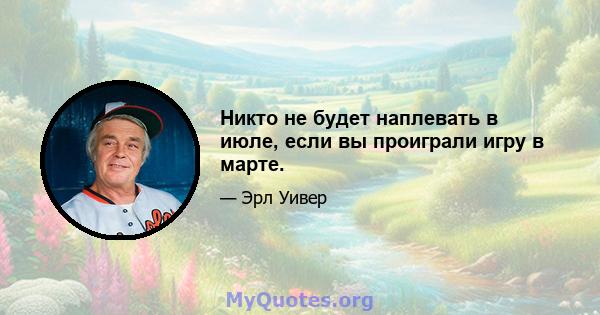 Никто не будет наплевать в июле, если вы проиграли игру в марте.