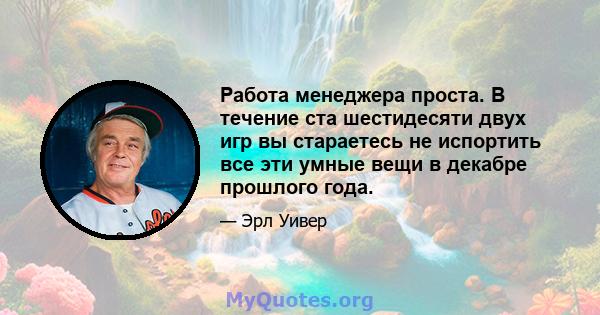 Работа менеджера проста. В течение ста шестидесяти двух игр вы стараетесь не испортить все эти умные вещи в декабре прошлого года.