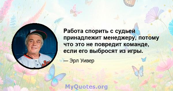 Работа спорить с судьей принадлежит менеджеру, потому что это не повредит команде, если его выбросят из игры.