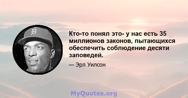 Кто-то понял это- у нас есть 35 миллионов законов, пытающихся обеспечить соблюдение десяти заповедей.