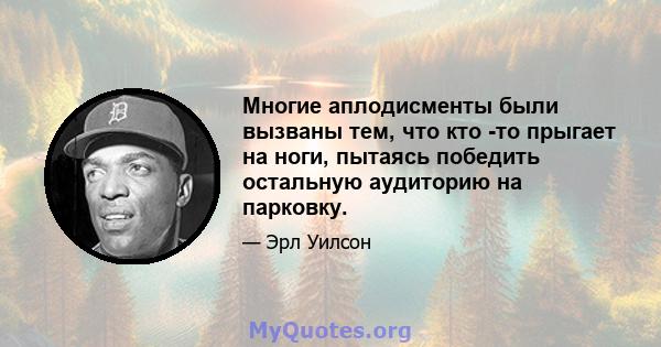 Многие аплодисменты были вызваны тем, что кто -то прыгает на ноги, пытаясь победить остальную аудиторию на парковку.