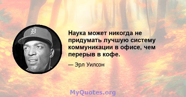 Наука может никогда не придумать лучшую систему коммуникации в офисе, чем перерыв в кофе.