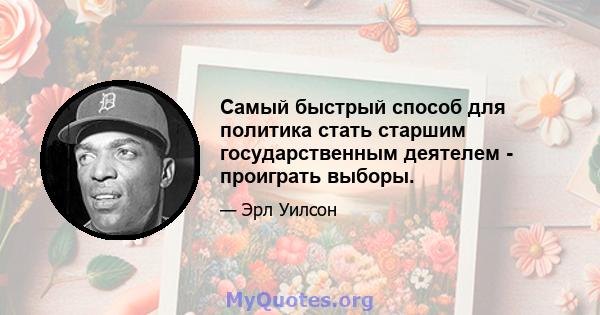 Самый быстрый способ для политика стать старшим государственным деятелем - проиграть выборы.