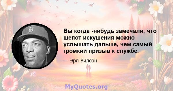 Вы когда -нибудь замечали, что шепот искушения можно услышать дальше, чем самый громкий призыв к службе.