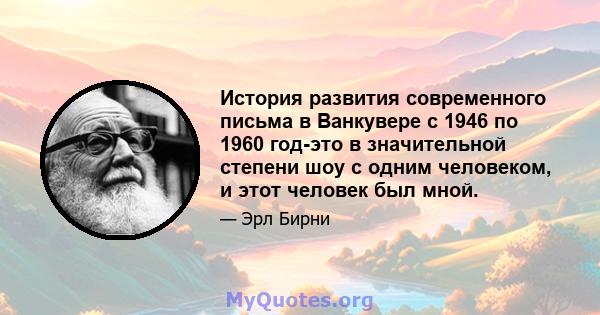 История развития современного письма в Ванкувере с 1946 по 1960 год-это в значительной степени шоу с одним человеком, и этот человек был мной.