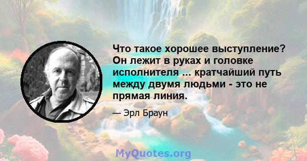 Что такое хорошее выступление? Он лежит в руках и головке исполнителя ... кратчайший путь между двумя людьми - это не прямая линия.