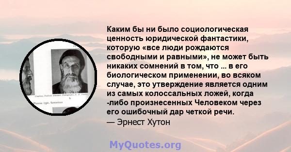 Каким бы ни было социологическая ценность юридической фантастики, которую «все люди рождаются свободными и равными», не может быть никаких сомнений в том, что ... в его биологическом применении, во всяком случае, это