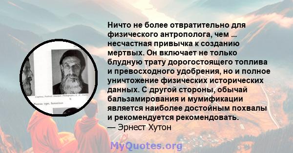 Ничто не более отвратительно для физического антрополога, чем ... несчастная привычка к созданию мертвых. Он включает не только блудную трату дорогостоящего топлива и превосходного удобрения, но и полное уничтожение