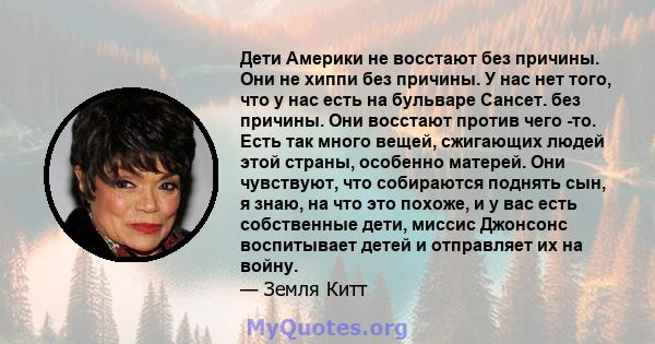 Дети Америки не восстают без причины. Они не хиппи без причины. У нас нет того, что у нас есть на бульваре Сансет. без причины. Они восстают против чего -то. Есть так много вещей, сжигающих людей этой страны, особенно