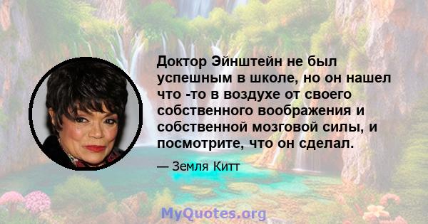 Доктор Эйнштейн не был успешным в школе, но он нашел что -то в воздухе от своего собственного воображения и собственной мозговой силы, и посмотрите, что он сделал.