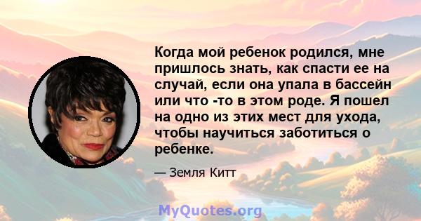 Когда мой ребенок родился, мне пришлось знать, как спасти ее на случай, если она упала в бассейн или что -то в этом роде. Я пошел на одно из этих мест для ухода, чтобы научиться заботиться о ребенке.