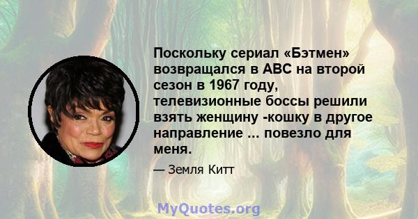 Поскольку сериал «Бэтмен» возвращался в ABC на второй сезон в 1967 году, телевизионные боссы решили взять женщину -кошку в другое направление ... повезло для меня.