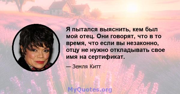 Я пытался выяснить, кем был мой отец. Они говорят, что в то время, что если вы незаконно, отцу не нужно откладывать свое имя на сертификат.