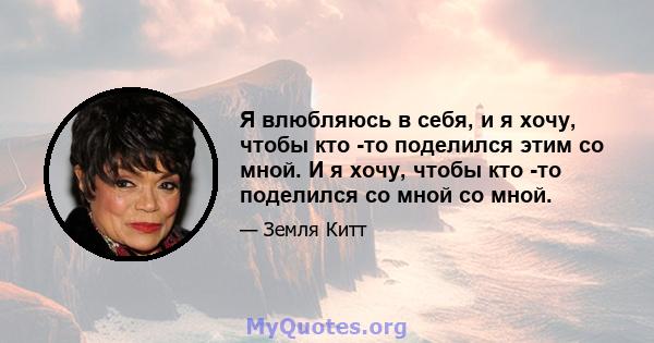 Я влюбляюсь в себя, и я хочу, чтобы кто -то поделился этим со мной. И я хочу, чтобы кто -то поделился со мной со мной.