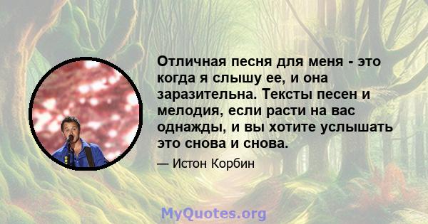 Отличная песня для меня - это когда я слышу ее, и она заразительна. Тексты песен и мелодия, если расти на вас однажды, и вы хотите услышать это снова и снова.