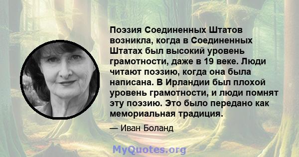 Поэзия Соединенных Штатов возникла, когда в Соединенных Штатах был высокий уровень грамотности, даже в 19 веке. Люди читают поэзию, когда она была написана. В Ирландии был плохой уровень грамотности, и люди помнят эту