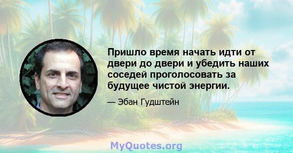 Пришло время начать идти от двери до двери и убедить наших соседей проголосовать за будущее чистой энергии.